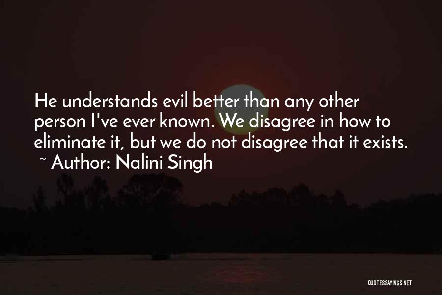 Nalini Singh Quotes: He Understands Evil Better Than Any Other Person I've Ever Known. We Disagree In How To Eliminate It, But We