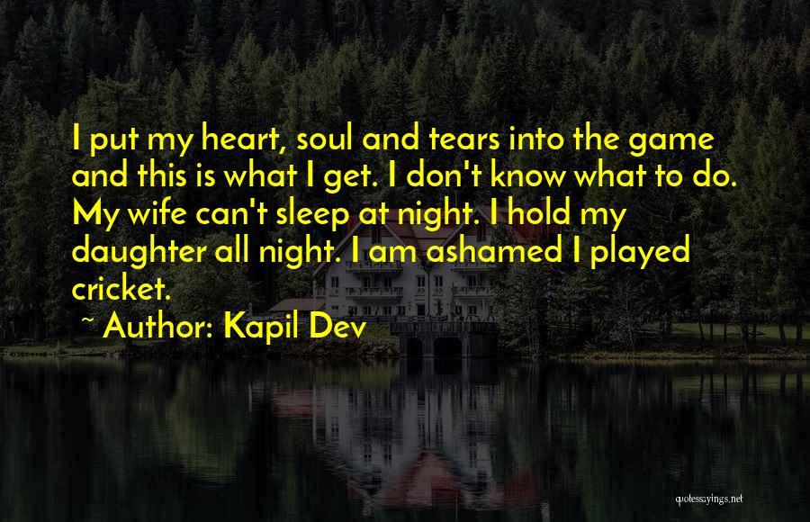 Kapil Dev Quotes: I Put My Heart, Soul And Tears Into The Game And This Is What I Get. I Don't Know What