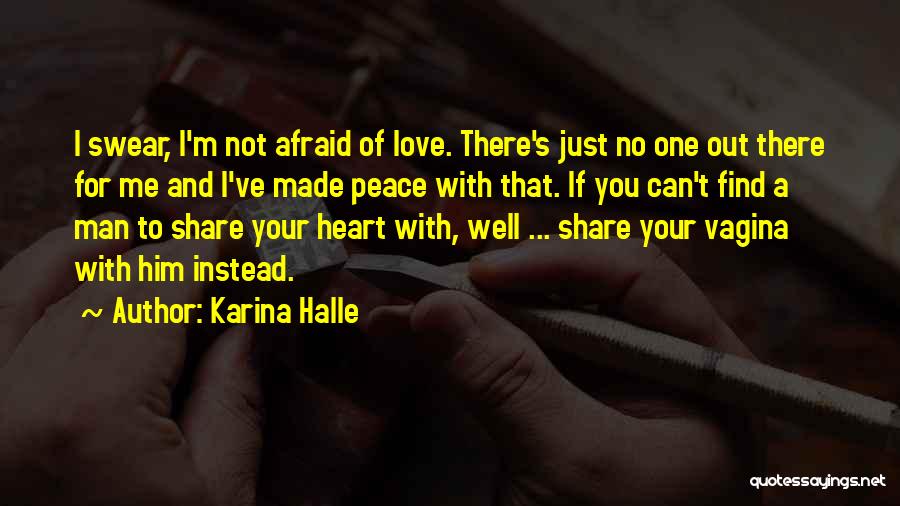 Karina Halle Quotes: I Swear, I'm Not Afraid Of Love. There's Just No One Out There For Me And I've Made Peace With