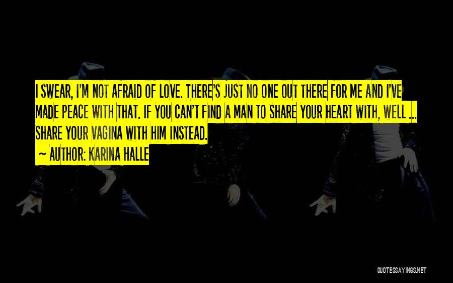 Karina Halle Quotes: I Swear, I'm Not Afraid Of Love. There's Just No One Out There For Me And I've Made Peace With