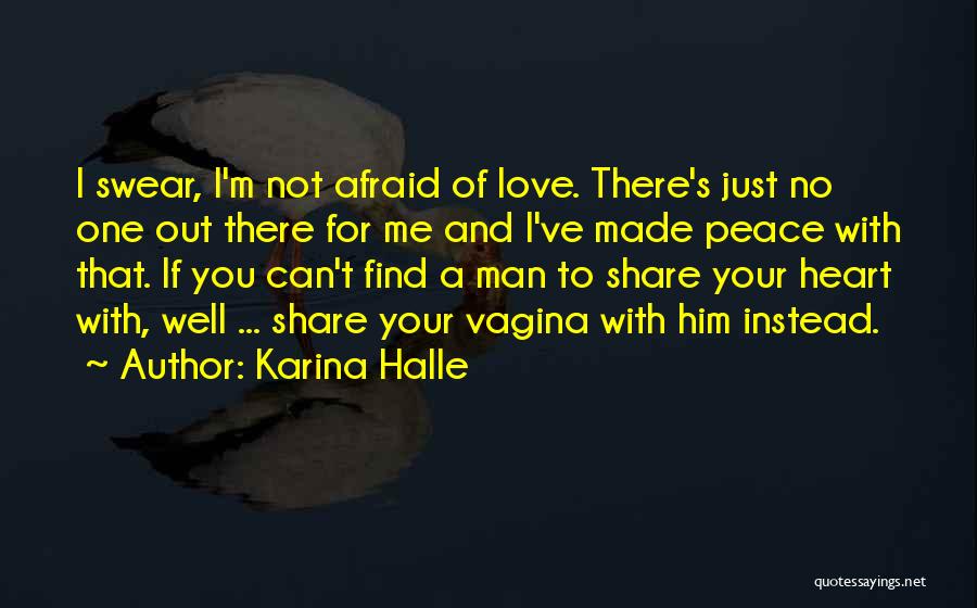 Karina Halle Quotes: I Swear, I'm Not Afraid Of Love. There's Just No One Out There For Me And I've Made Peace With