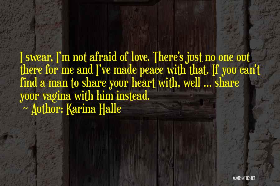 Karina Halle Quotes: I Swear, I'm Not Afraid Of Love. There's Just No One Out There For Me And I've Made Peace With