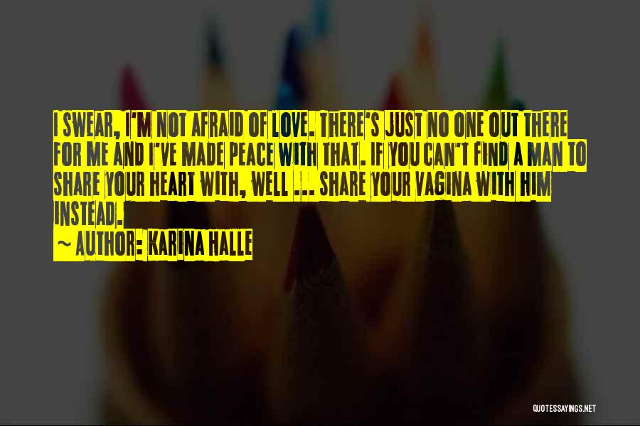 Karina Halle Quotes: I Swear, I'm Not Afraid Of Love. There's Just No One Out There For Me And I've Made Peace With