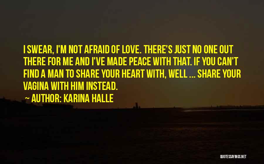 Karina Halle Quotes: I Swear, I'm Not Afraid Of Love. There's Just No One Out There For Me And I've Made Peace With