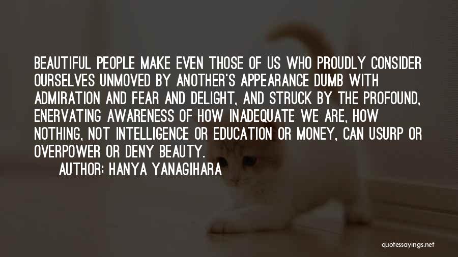 Hanya Yanagihara Quotes: Beautiful People Make Even Those Of Us Who Proudly Consider Ourselves Unmoved By Another's Appearance Dumb With Admiration And Fear