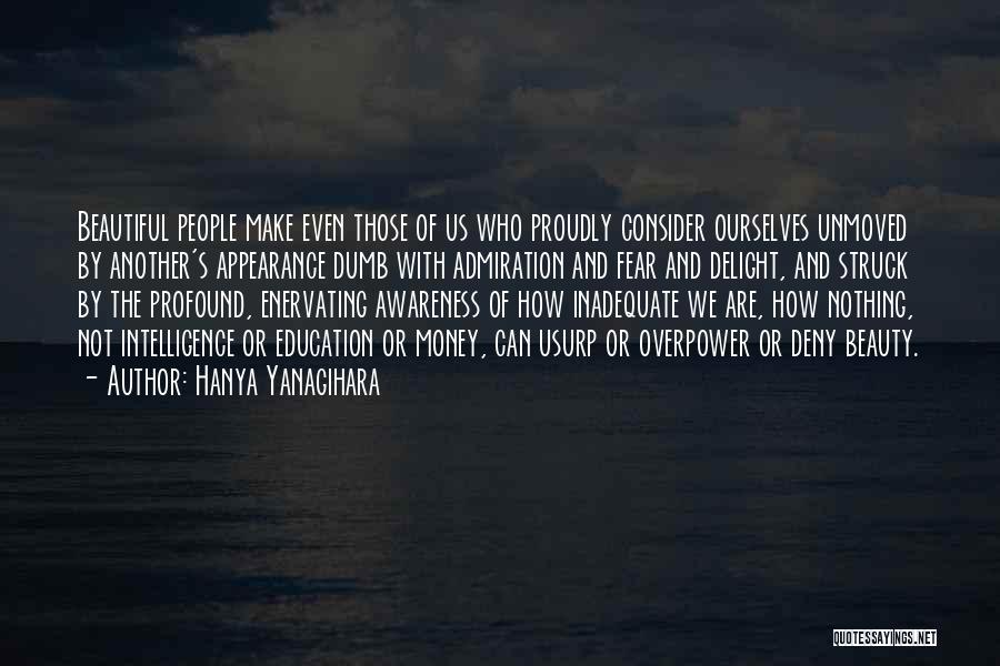 Hanya Yanagihara Quotes: Beautiful People Make Even Those Of Us Who Proudly Consider Ourselves Unmoved By Another's Appearance Dumb With Admiration And Fear