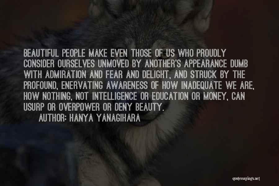 Hanya Yanagihara Quotes: Beautiful People Make Even Those Of Us Who Proudly Consider Ourselves Unmoved By Another's Appearance Dumb With Admiration And Fear