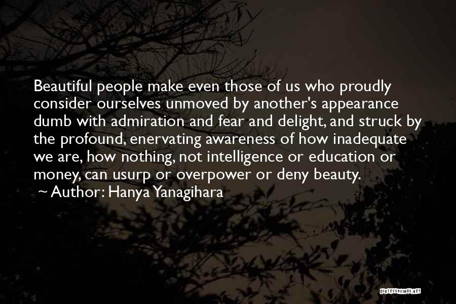 Hanya Yanagihara Quotes: Beautiful People Make Even Those Of Us Who Proudly Consider Ourselves Unmoved By Another's Appearance Dumb With Admiration And Fear