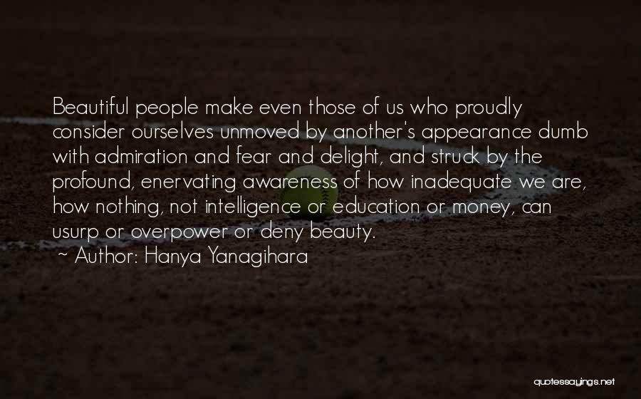 Hanya Yanagihara Quotes: Beautiful People Make Even Those Of Us Who Proudly Consider Ourselves Unmoved By Another's Appearance Dumb With Admiration And Fear