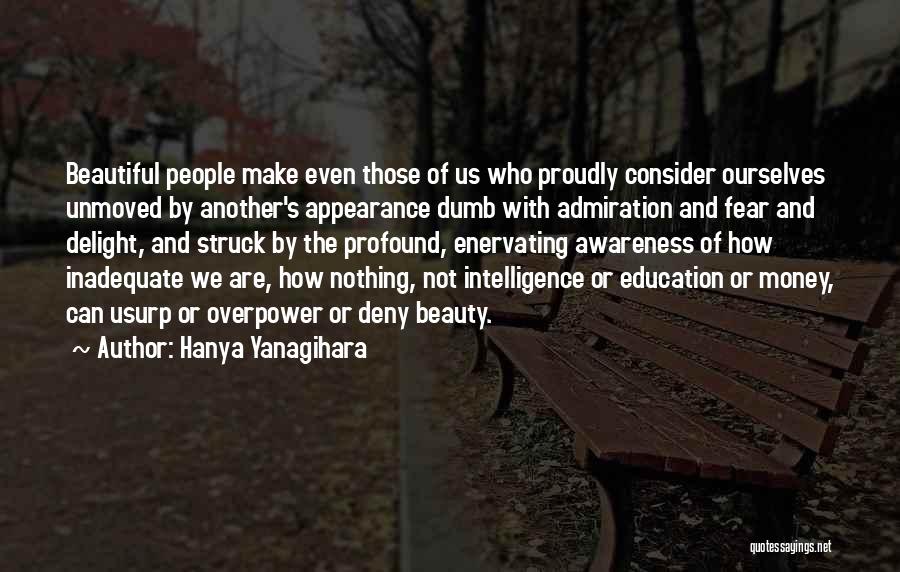 Hanya Yanagihara Quotes: Beautiful People Make Even Those Of Us Who Proudly Consider Ourselves Unmoved By Another's Appearance Dumb With Admiration And Fear