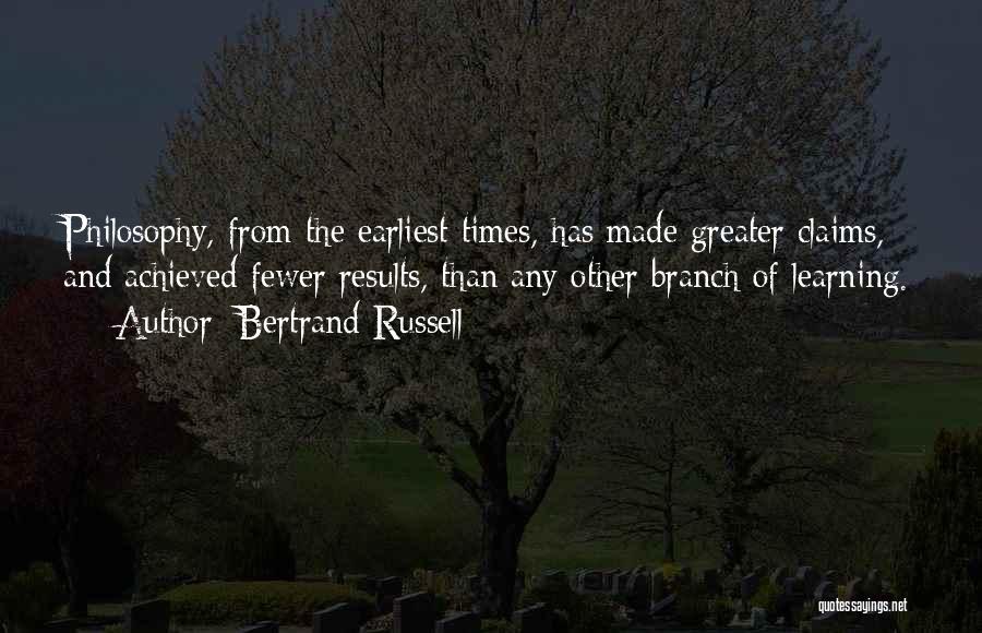 Bertrand Russell Quotes: Philosophy, From The Earliest Times, Has Made Greater Claims, And Achieved Fewer Results, Than Any Other Branch Of Learning.