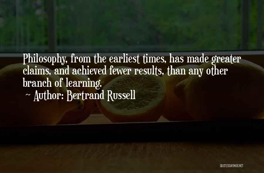 Bertrand Russell Quotes: Philosophy, From The Earliest Times, Has Made Greater Claims, And Achieved Fewer Results, Than Any Other Branch Of Learning.