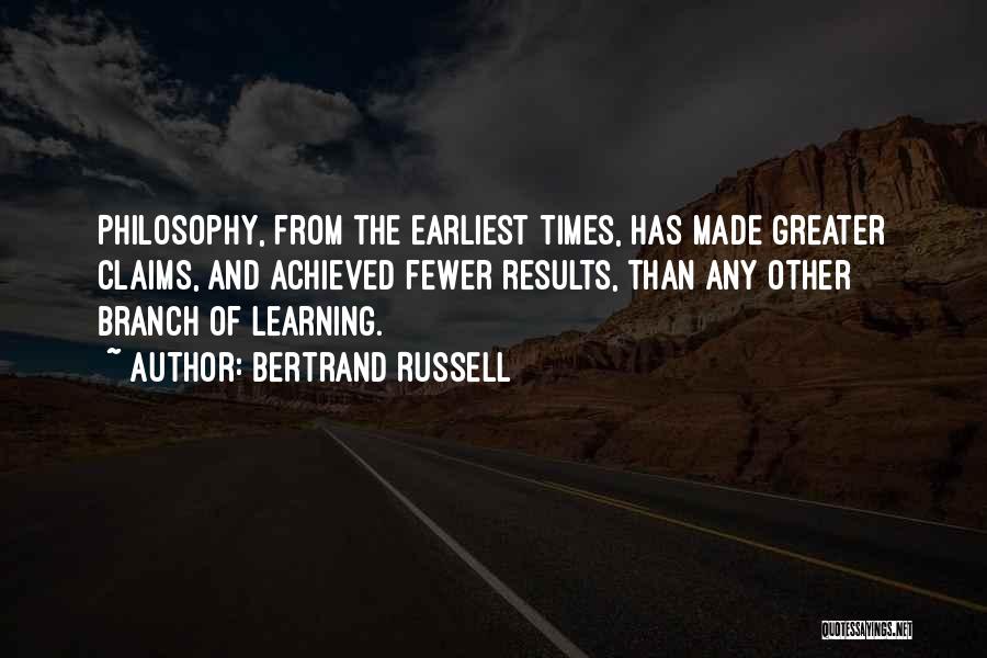 Bertrand Russell Quotes: Philosophy, From The Earliest Times, Has Made Greater Claims, And Achieved Fewer Results, Than Any Other Branch Of Learning.