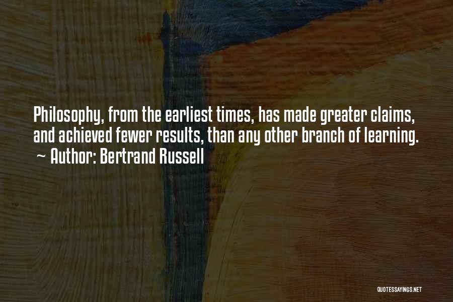 Bertrand Russell Quotes: Philosophy, From The Earliest Times, Has Made Greater Claims, And Achieved Fewer Results, Than Any Other Branch Of Learning.