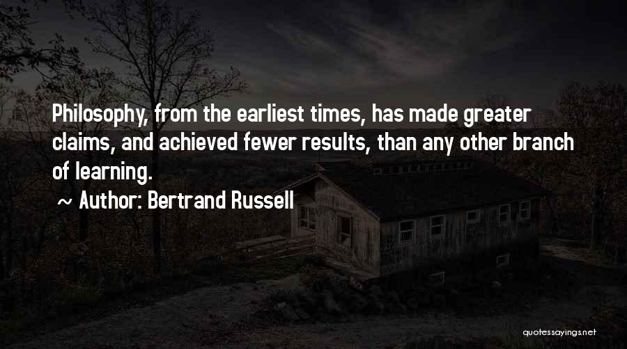 Bertrand Russell Quotes: Philosophy, From The Earliest Times, Has Made Greater Claims, And Achieved Fewer Results, Than Any Other Branch Of Learning.