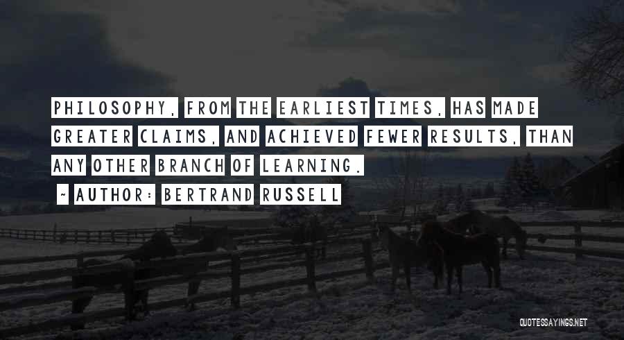 Bertrand Russell Quotes: Philosophy, From The Earliest Times, Has Made Greater Claims, And Achieved Fewer Results, Than Any Other Branch Of Learning.