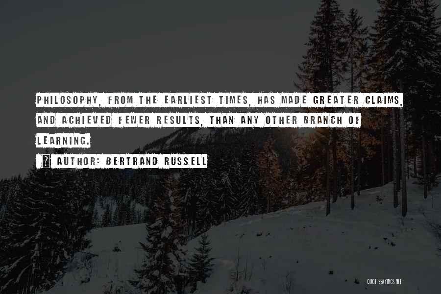 Bertrand Russell Quotes: Philosophy, From The Earliest Times, Has Made Greater Claims, And Achieved Fewer Results, Than Any Other Branch Of Learning.