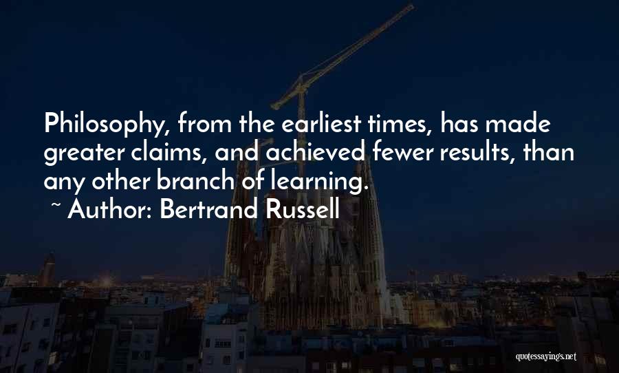 Bertrand Russell Quotes: Philosophy, From The Earliest Times, Has Made Greater Claims, And Achieved Fewer Results, Than Any Other Branch Of Learning.