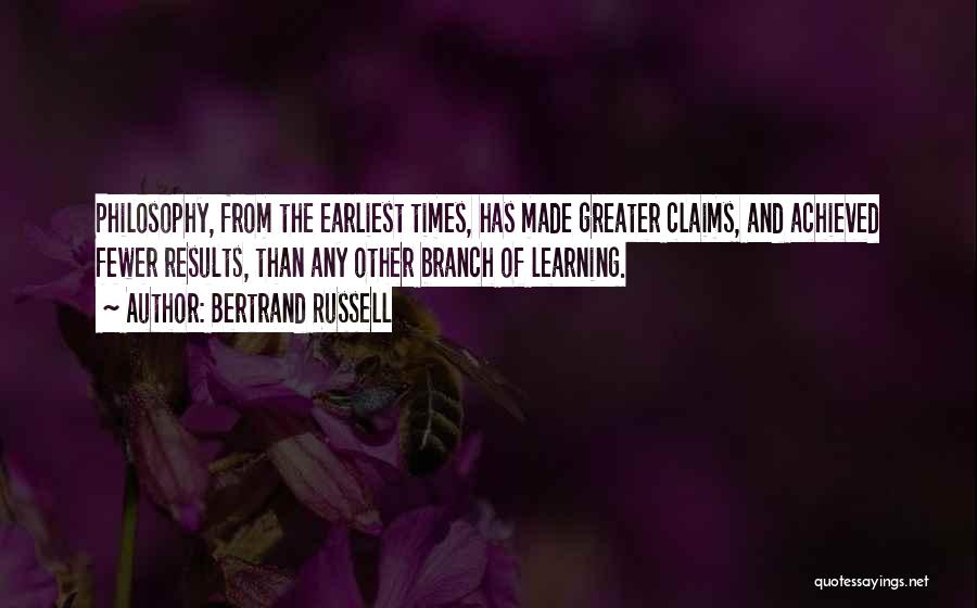 Bertrand Russell Quotes: Philosophy, From The Earliest Times, Has Made Greater Claims, And Achieved Fewer Results, Than Any Other Branch Of Learning.