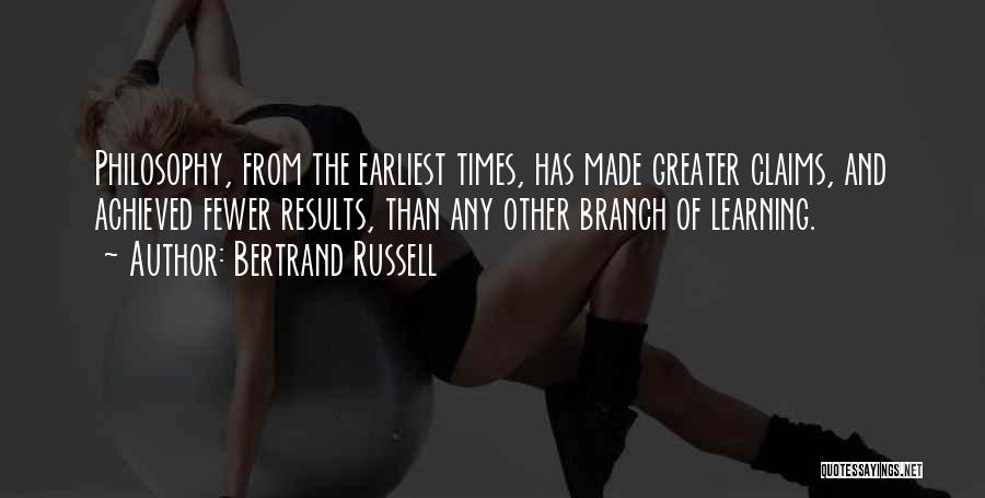 Bertrand Russell Quotes: Philosophy, From The Earliest Times, Has Made Greater Claims, And Achieved Fewer Results, Than Any Other Branch Of Learning.