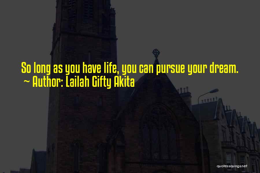 Lailah Gifty Akita Quotes: So Long As You Have Life, You Can Pursue Your Dream.