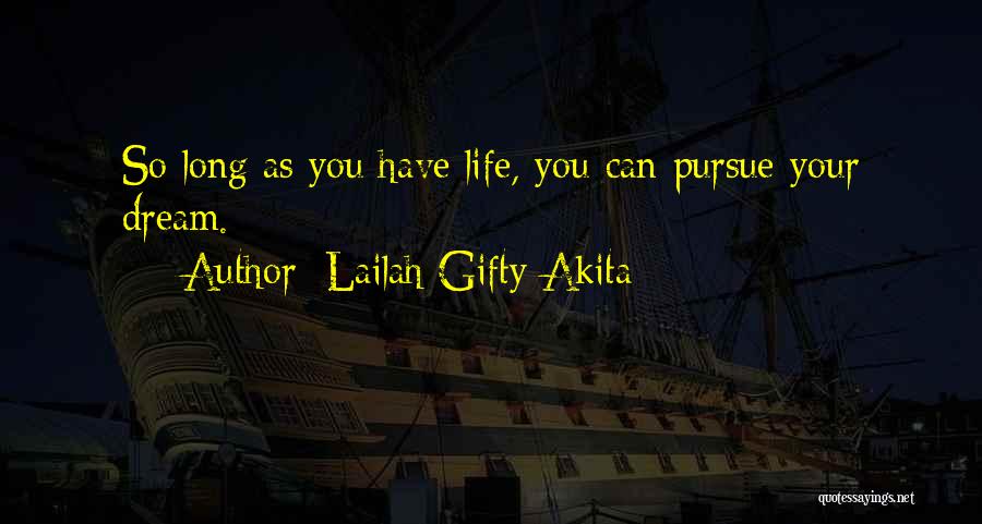 Lailah Gifty Akita Quotes: So Long As You Have Life, You Can Pursue Your Dream.