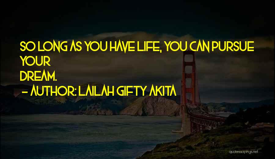 Lailah Gifty Akita Quotes: So Long As You Have Life, You Can Pursue Your Dream.