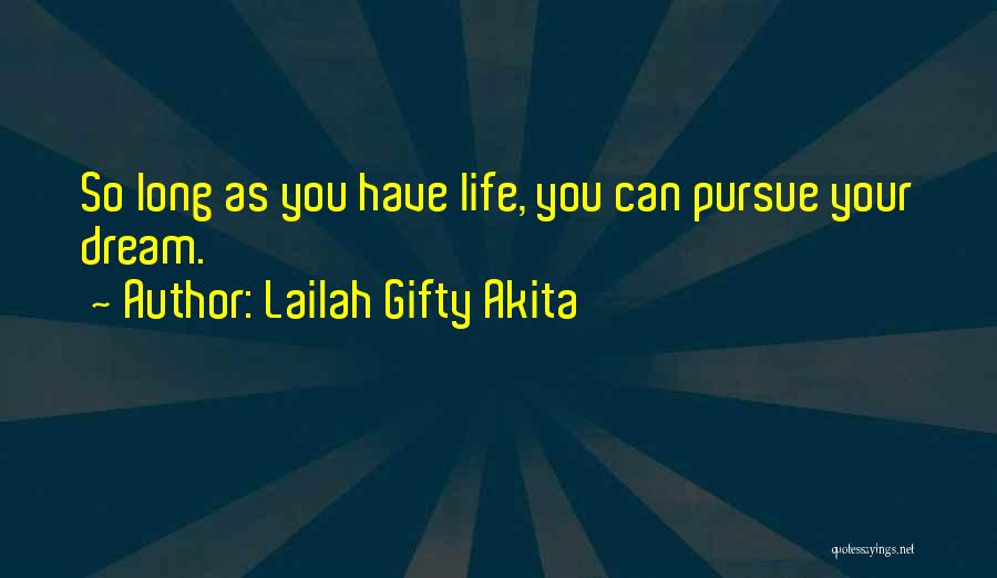 Lailah Gifty Akita Quotes: So Long As You Have Life, You Can Pursue Your Dream.