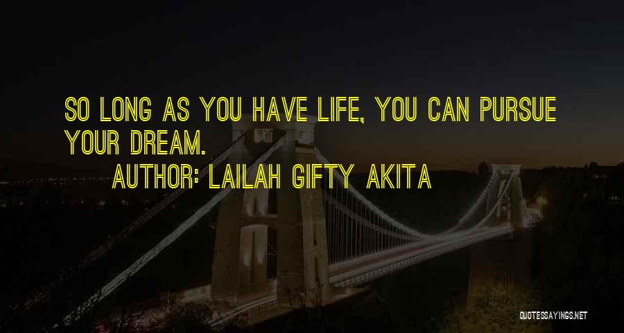 Lailah Gifty Akita Quotes: So Long As You Have Life, You Can Pursue Your Dream.
