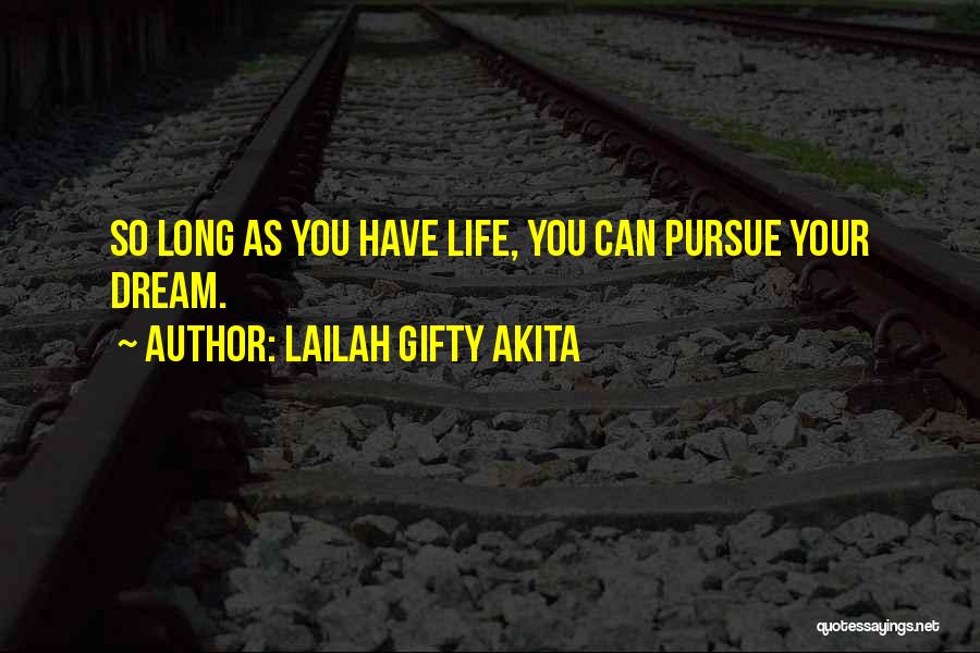 Lailah Gifty Akita Quotes: So Long As You Have Life, You Can Pursue Your Dream.