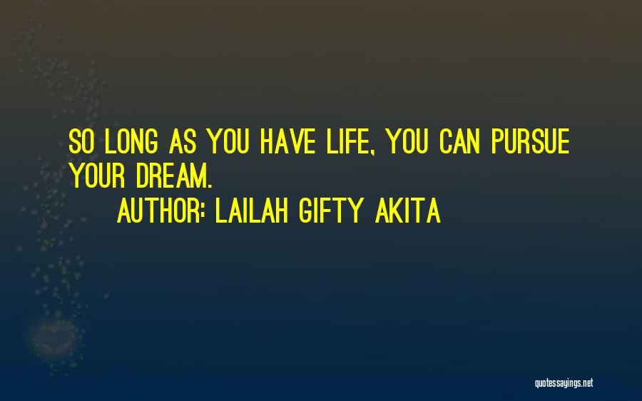 Lailah Gifty Akita Quotes: So Long As You Have Life, You Can Pursue Your Dream.