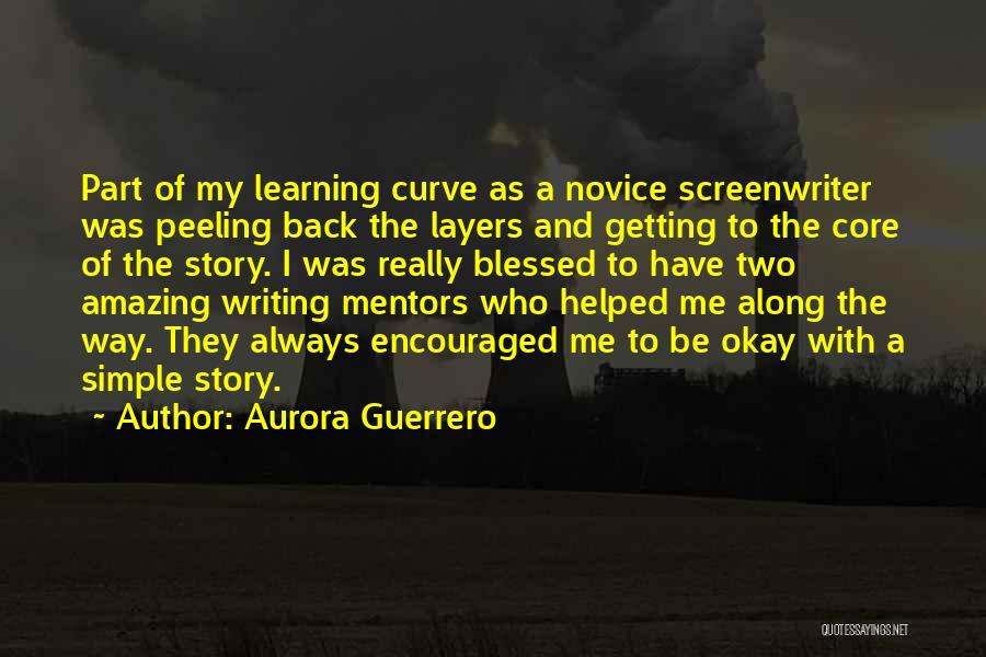 Aurora Guerrero Quotes: Part Of My Learning Curve As A Novice Screenwriter Was Peeling Back The Layers And Getting To The Core Of