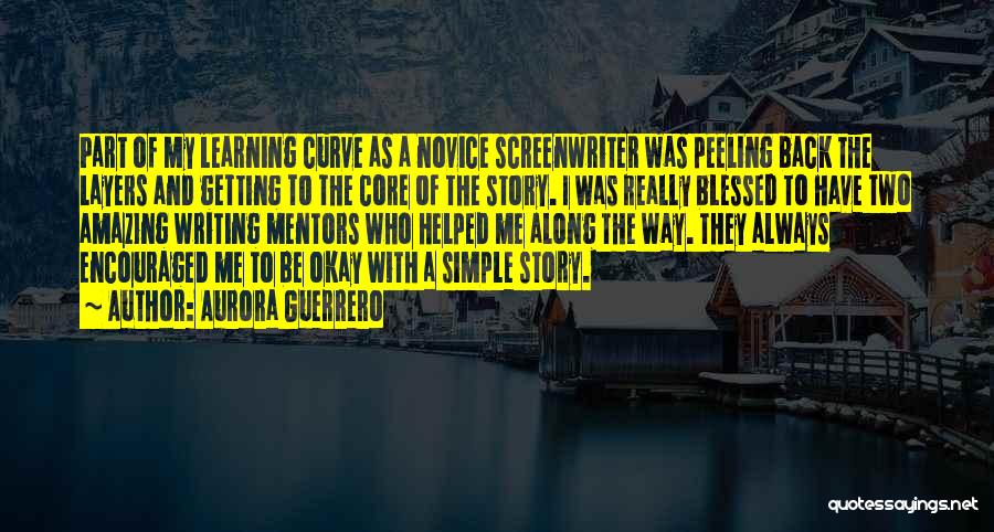 Aurora Guerrero Quotes: Part Of My Learning Curve As A Novice Screenwriter Was Peeling Back The Layers And Getting To The Core Of