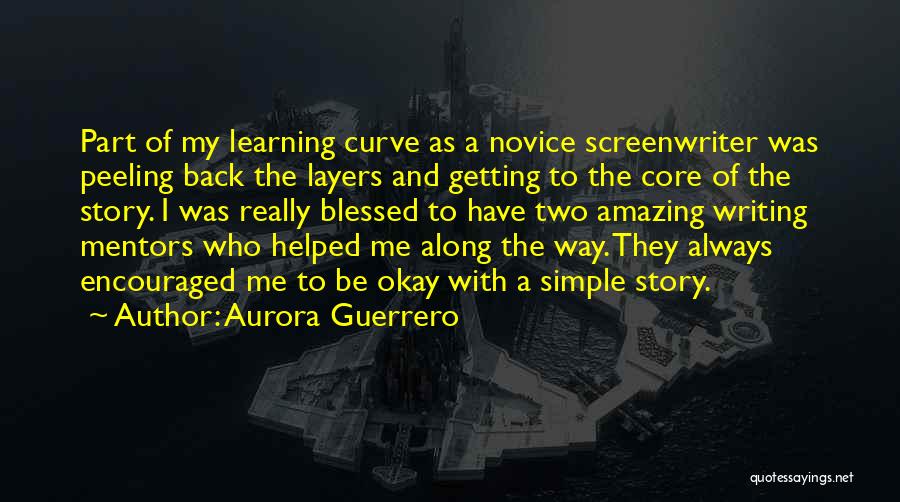 Aurora Guerrero Quotes: Part Of My Learning Curve As A Novice Screenwriter Was Peeling Back The Layers And Getting To The Core Of