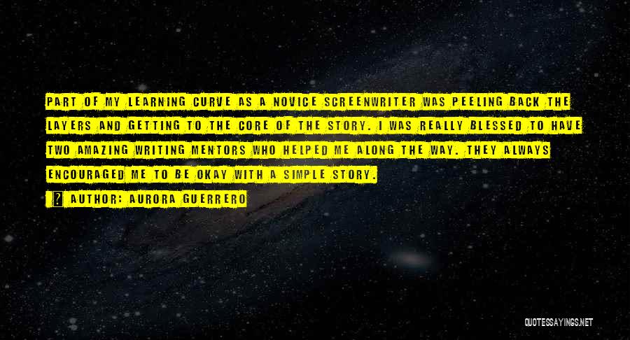 Aurora Guerrero Quotes: Part Of My Learning Curve As A Novice Screenwriter Was Peeling Back The Layers And Getting To The Core Of