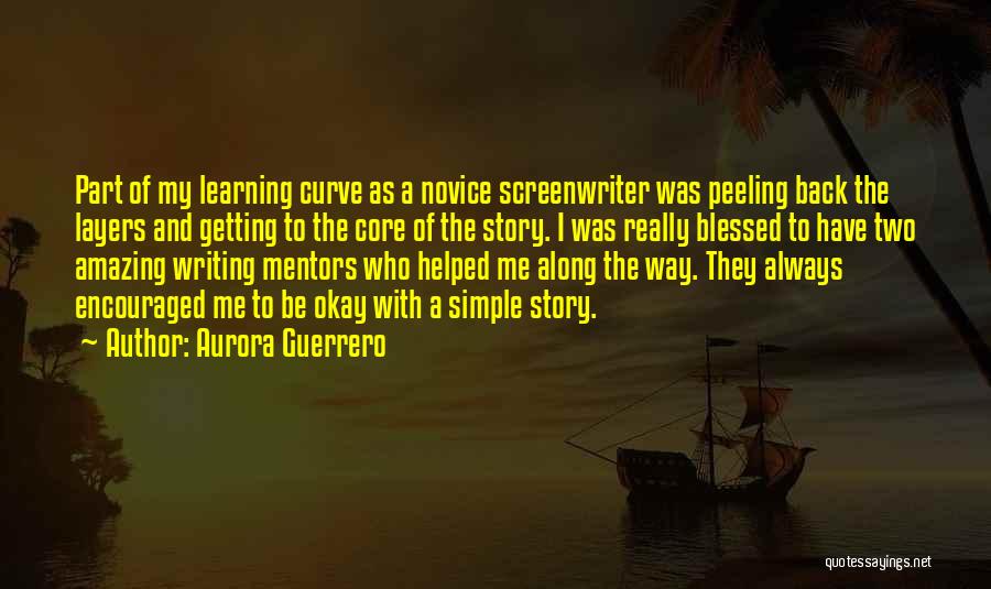 Aurora Guerrero Quotes: Part Of My Learning Curve As A Novice Screenwriter Was Peeling Back The Layers And Getting To The Core Of