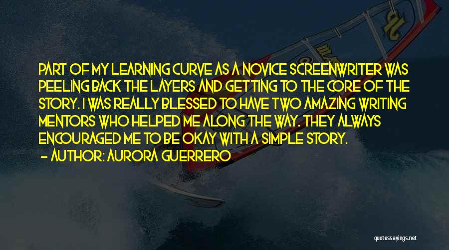 Aurora Guerrero Quotes: Part Of My Learning Curve As A Novice Screenwriter Was Peeling Back The Layers And Getting To The Core Of