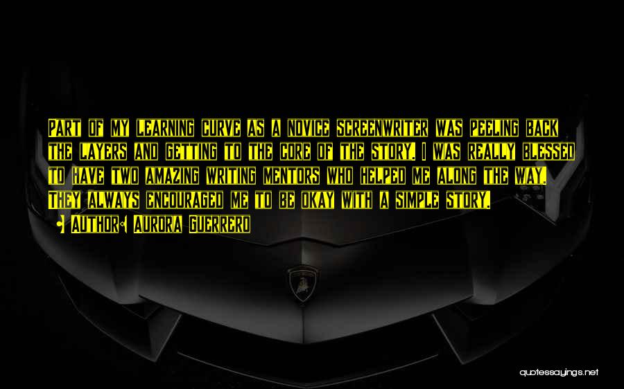 Aurora Guerrero Quotes: Part Of My Learning Curve As A Novice Screenwriter Was Peeling Back The Layers And Getting To The Core Of