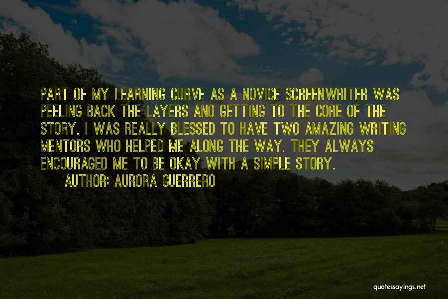 Aurora Guerrero Quotes: Part Of My Learning Curve As A Novice Screenwriter Was Peeling Back The Layers And Getting To The Core Of