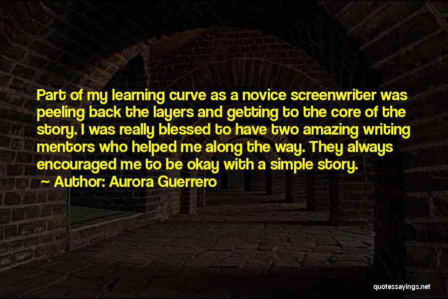 Aurora Guerrero Quotes: Part Of My Learning Curve As A Novice Screenwriter Was Peeling Back The Layers And Getting To The Core Of