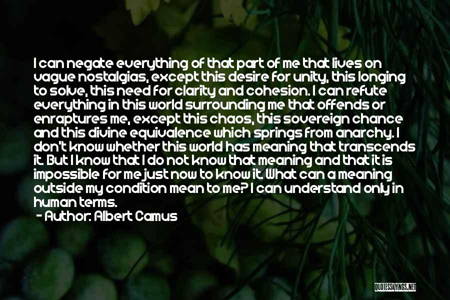 Albert Camus Quotes: I Can Negate Everything Of That Part Of Me That Lives On Vague Nostalgias, Except This Desire For Unity, This