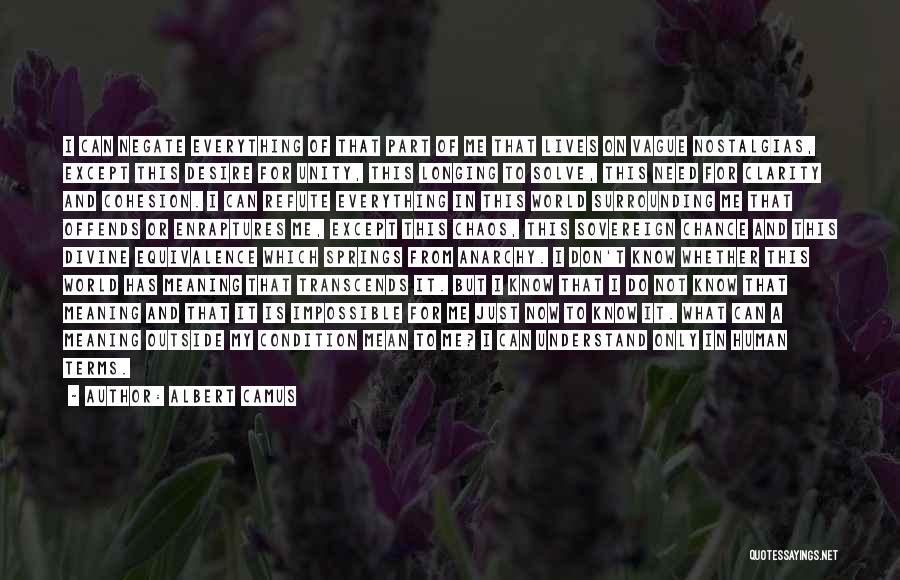 Albert Camus Quotes: I Can Negate Everything Of That Part Of Me That Lives On Vague Nostalgias, Except This Desire For Unity, This