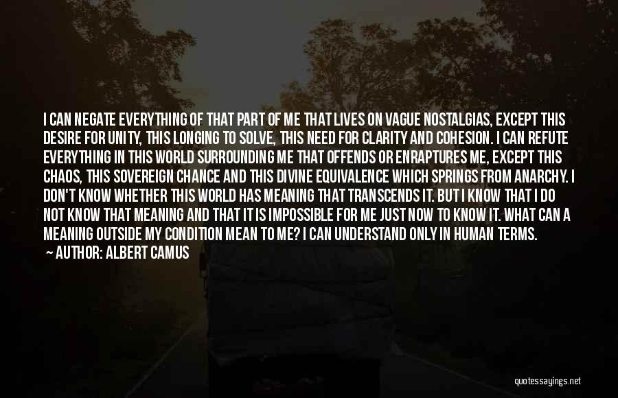 Albert Camus Quotes: I Can Negate Everything Of That Part Of Me That Lives On Vague Nostalgias, Except This Desire For Unity, This