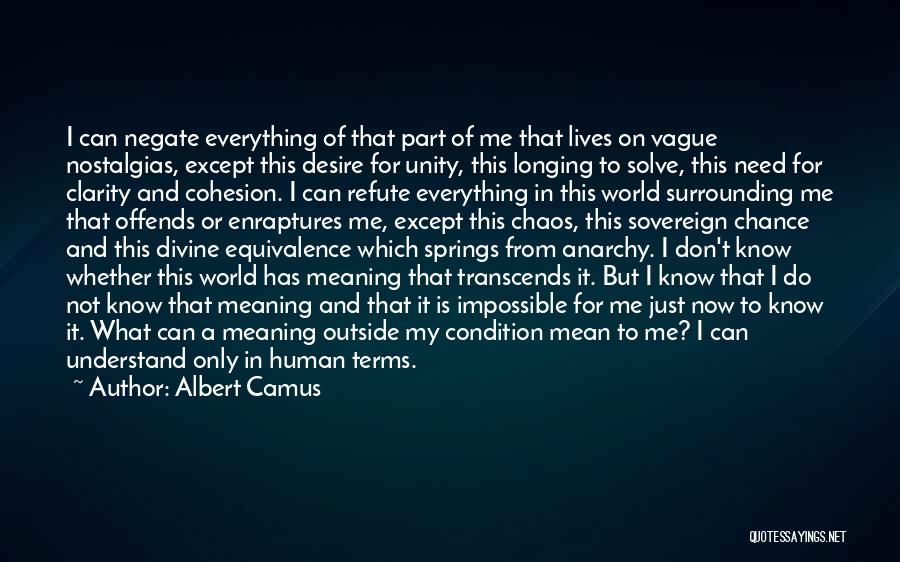 Albert Camus Quotes: I Can Negate Everything Of That Part Of Me That Lives On Vague Nostalgias, Except This Desire For Unity, This