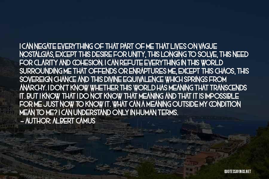 Albert Camus Quotes: I Can Negate Everything Of That Part Of Me That Lives On Vague Nostalgias, Except This Desire For Unity, This