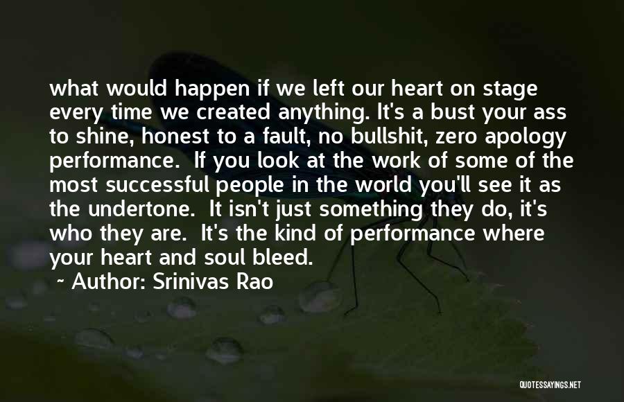 Srinivas Rao Quotes: What Would Happen If We Left Our Heart On Stage Every Time We Created Anything. It's A Bust Your Ass