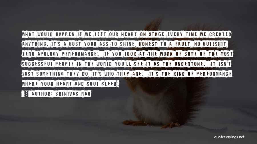 Srinivas Rao Quotes: What Would Happen If We Left Our Heart On Stage Every Time We Created Anything. It's A Bust Your Ass