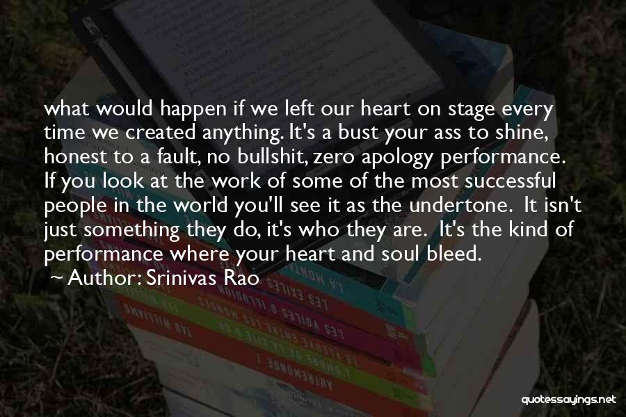 Srinivas Rao Quotes: What Would Happen If We Left Our Heart On Stage Every Time We Created Anything. It's A Bust Your Ass