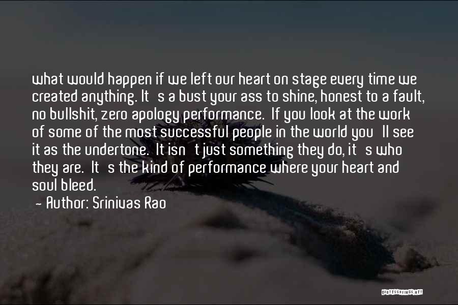 Srinivas Rao Quotes: What Would Happen If We Left Our Heart On Stage Every Time We Created Anything. It's A Bust Your Ass