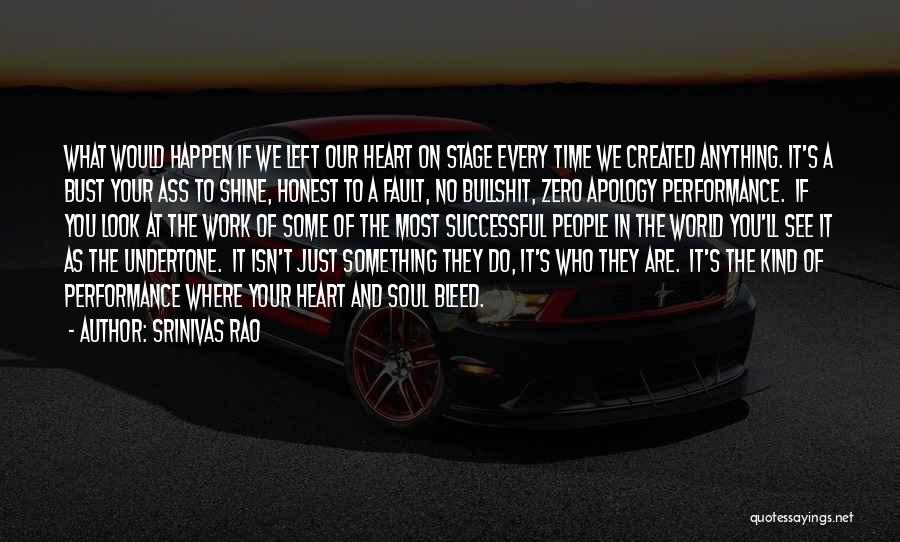 Srinivas Rao Quotes: What Would Happen If We Left Our Heart On Stage Every Time We Created Anything. It's A Bust Your Ass